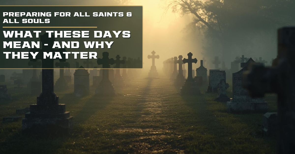 Preparing for All Saints and All Souls: What These Days Really Mean — and Why They Still Matter