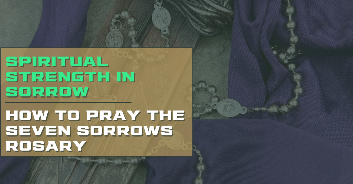 Spiritual Strength in Sorrow: How to Pray the Seven Sorrows Rosary