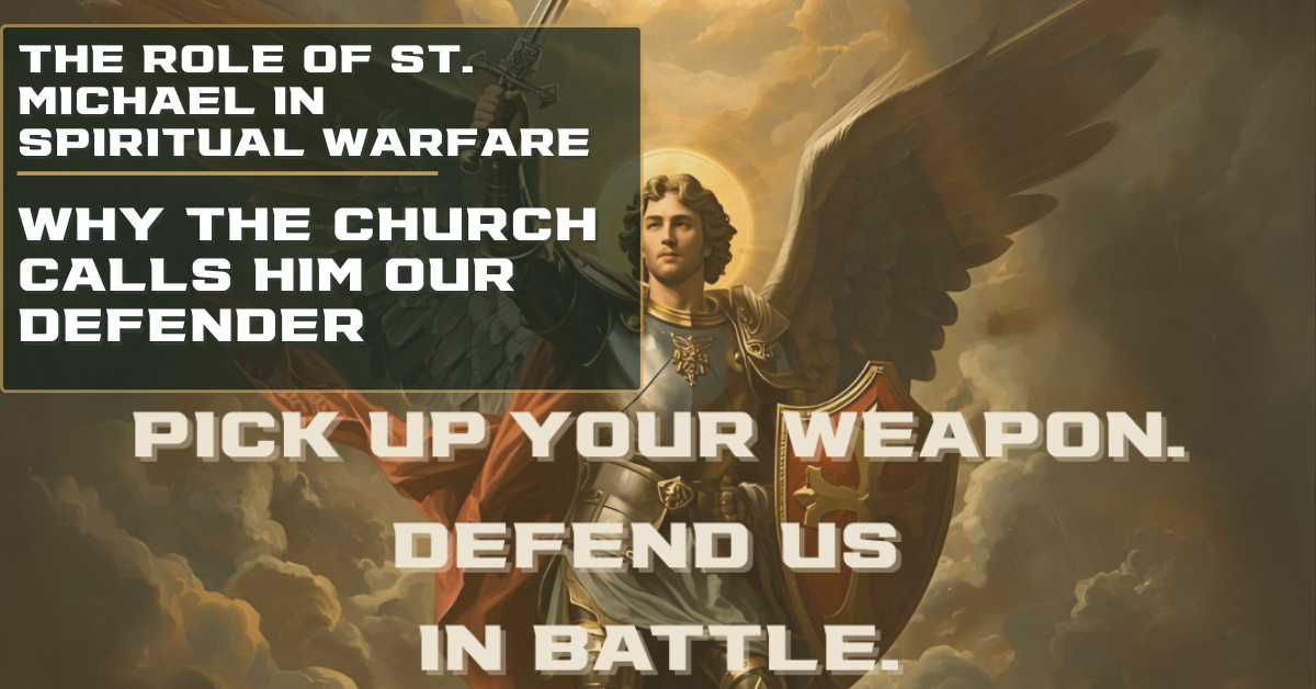 The Role of St. Michael in Spiritual Warfare: Why the Church Calls Him Our Defender